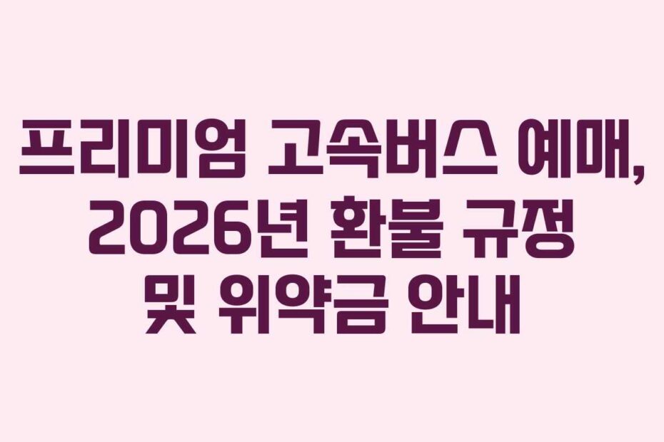 프리미엄-고속버스-예매,-2026년-환불-규정-및-위약금-안내