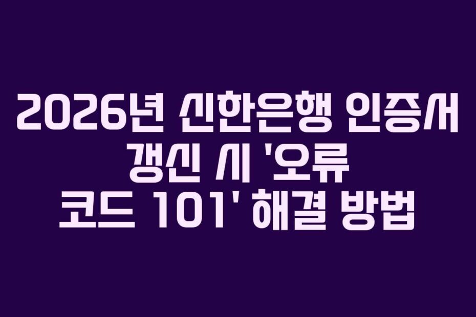 2026년-신한은행-인증서-갱신-시-'오류-코드-101'-해결-방법