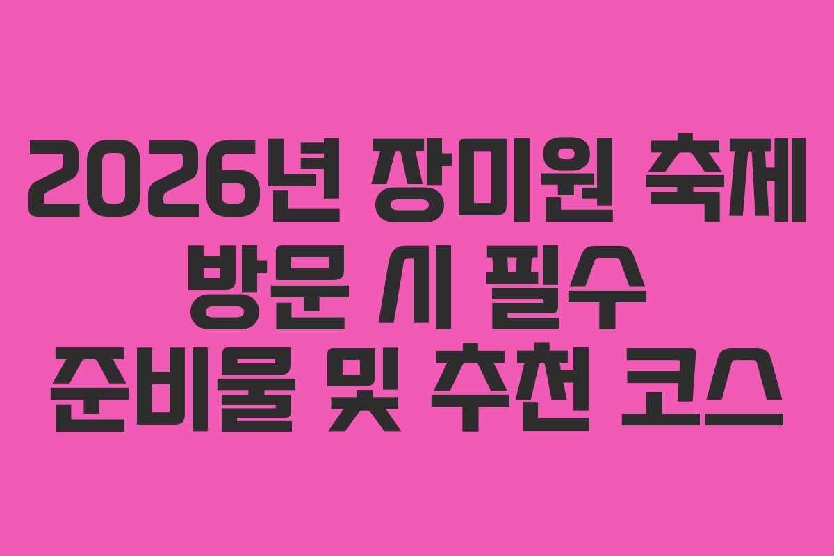 2026년 장미원 축제 방문 시 필수 준비물 및 추천 코스