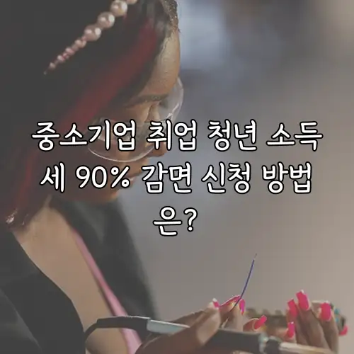 중소기업 취업 청년 소득세 90% 감면 신청 방법은?