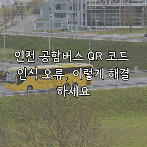 인천 공항버스 QR 코드 인식 오류, 이렇게 해결하세요