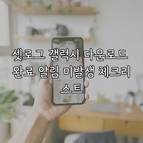 셋로그 갤럭시 다운로드 완료 알림 미발생 체크리스트