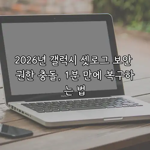 2026년 갤럭시 셋로그 보안 권한 충돌, 1분 만에 복구하는 법