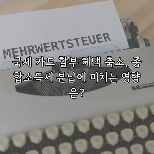 국세 카드 할부 혜택 축소, 종합소득세 분납에 미치는 영향은?