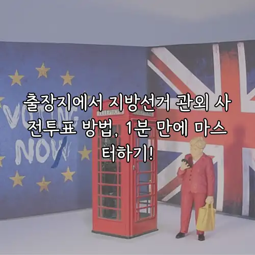 출장지에서 지방선거 관외 사전투표 방법, 1분 만에 마스터하기!