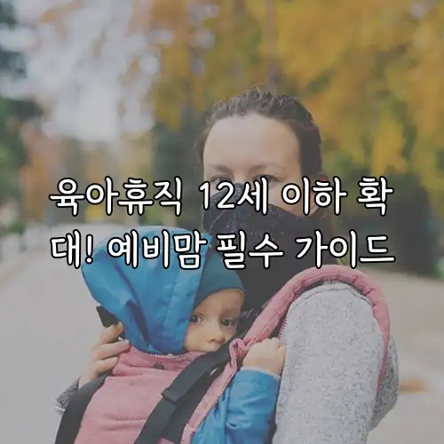 육아휴직 12세 이하 확대! 예비맘 필수 가이드