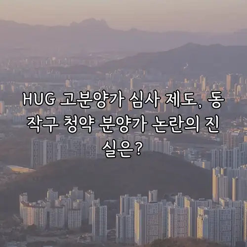 HUG 고분양가 심사 제도, 동작구 청약 분양가 논란의 진실은?