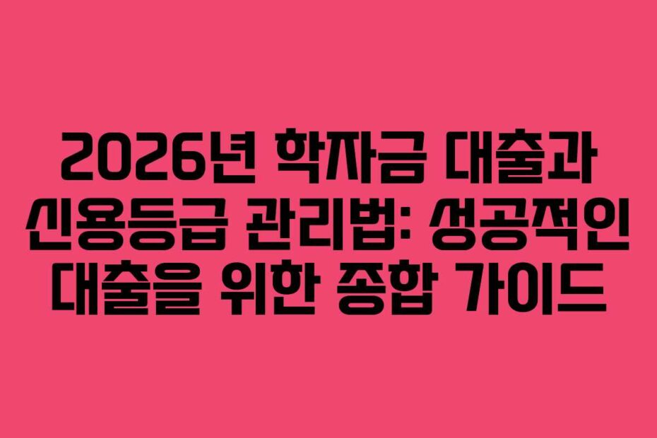 2026년-학자금-대출과-신용등급-관리법-성공적인-대출을-위한-종합-가이드