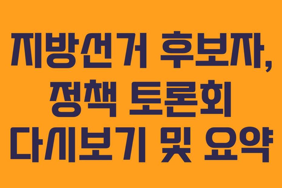 지방선거-후보자,-정책-토론회-다시보기-및-요약