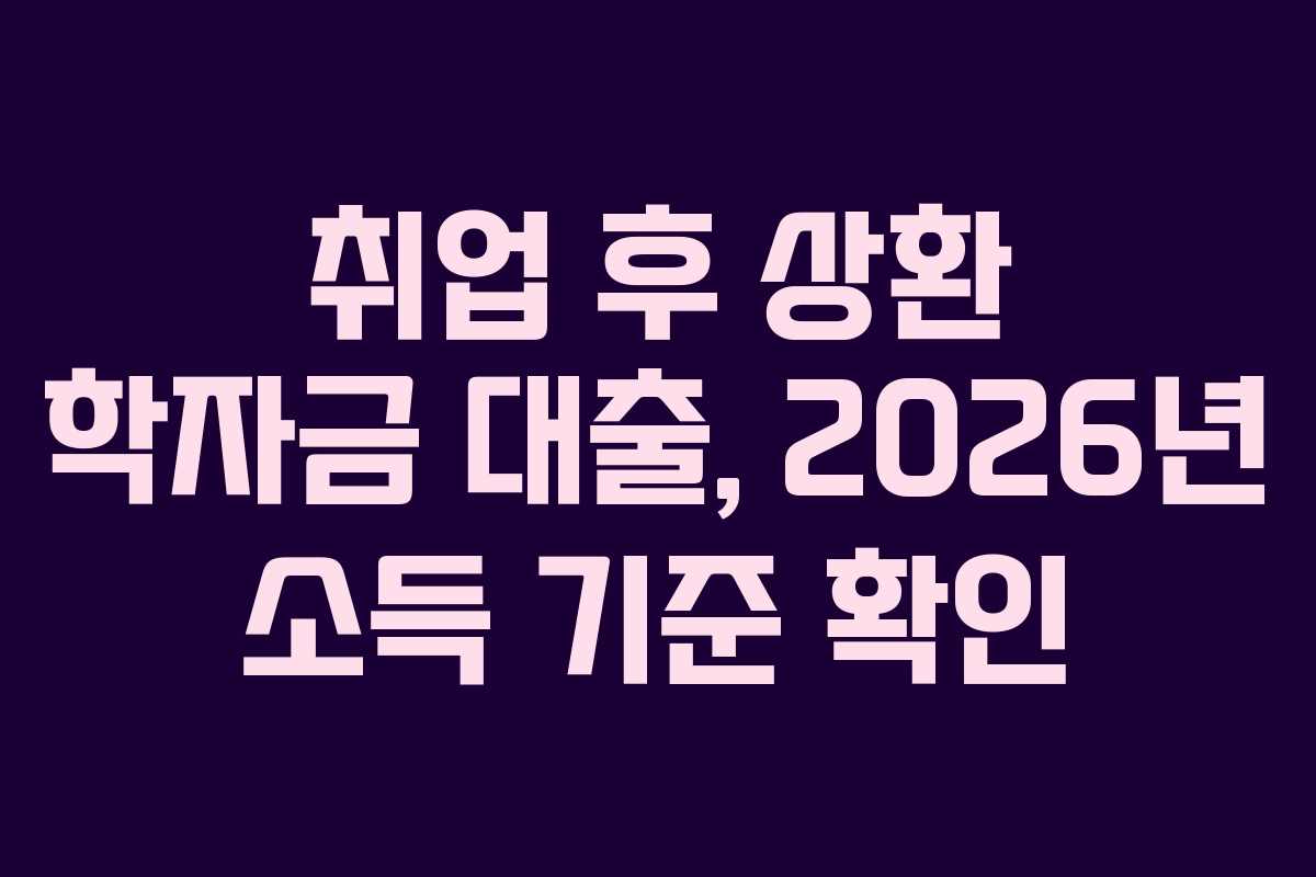 취업 후 상환 학자금 대출, 2026년 소득 기준 확인