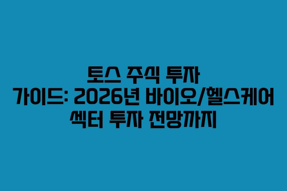 토스 주식 투자 가이드: 2026년 바이오/헬스케어 섹터 투자 전망까지