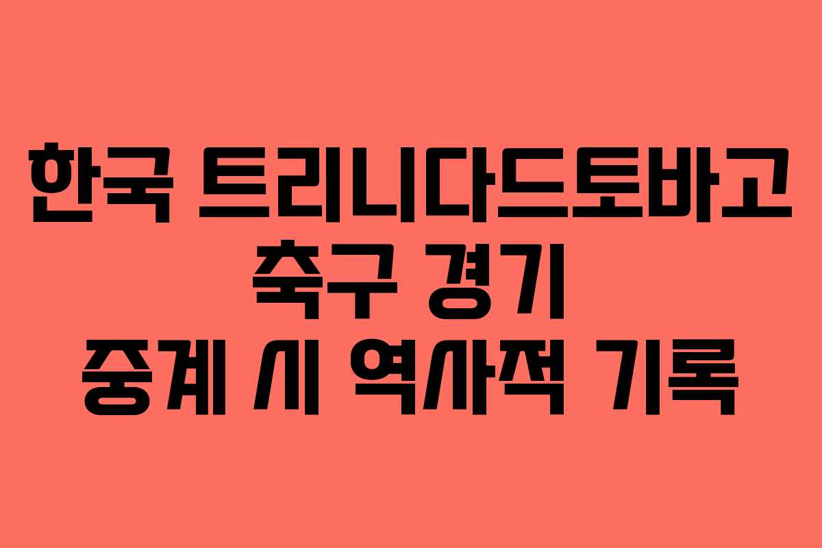 한국 트리니다드토바고 축구 경기 중계 시 역사적 기록