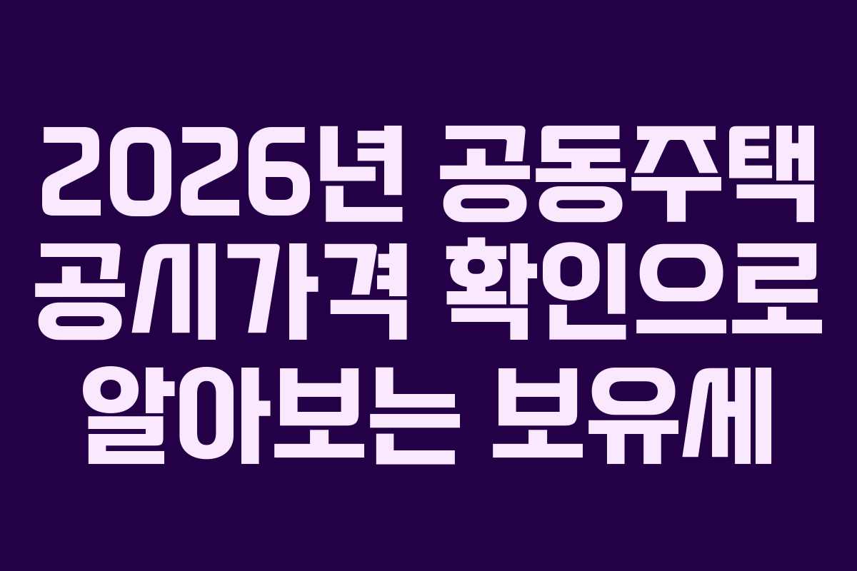 2026년 공동주택 공시가격 확인으로 알아보는 보유세