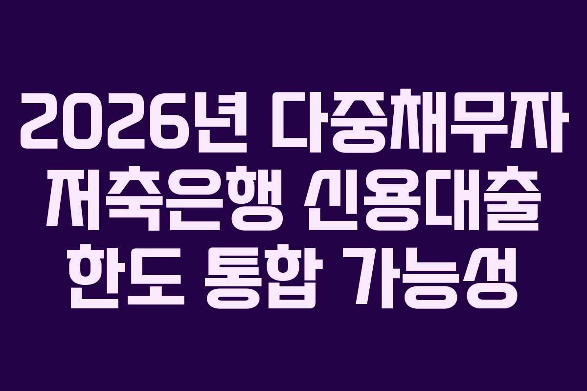 2026년 다중채무자 저축은행 신용대출 한도 통합 가능성