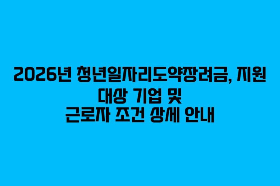 2026년-청년일자리도약장려금,-지원-대상-기업-및-근로자-조건-상세-안내