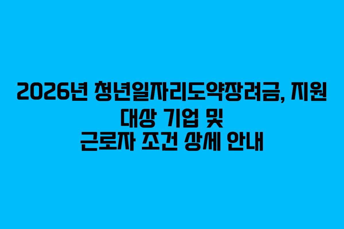 2026년 청년일자리도약장려금, 지원 대상 기업 및 근로자 조건 상세 안내