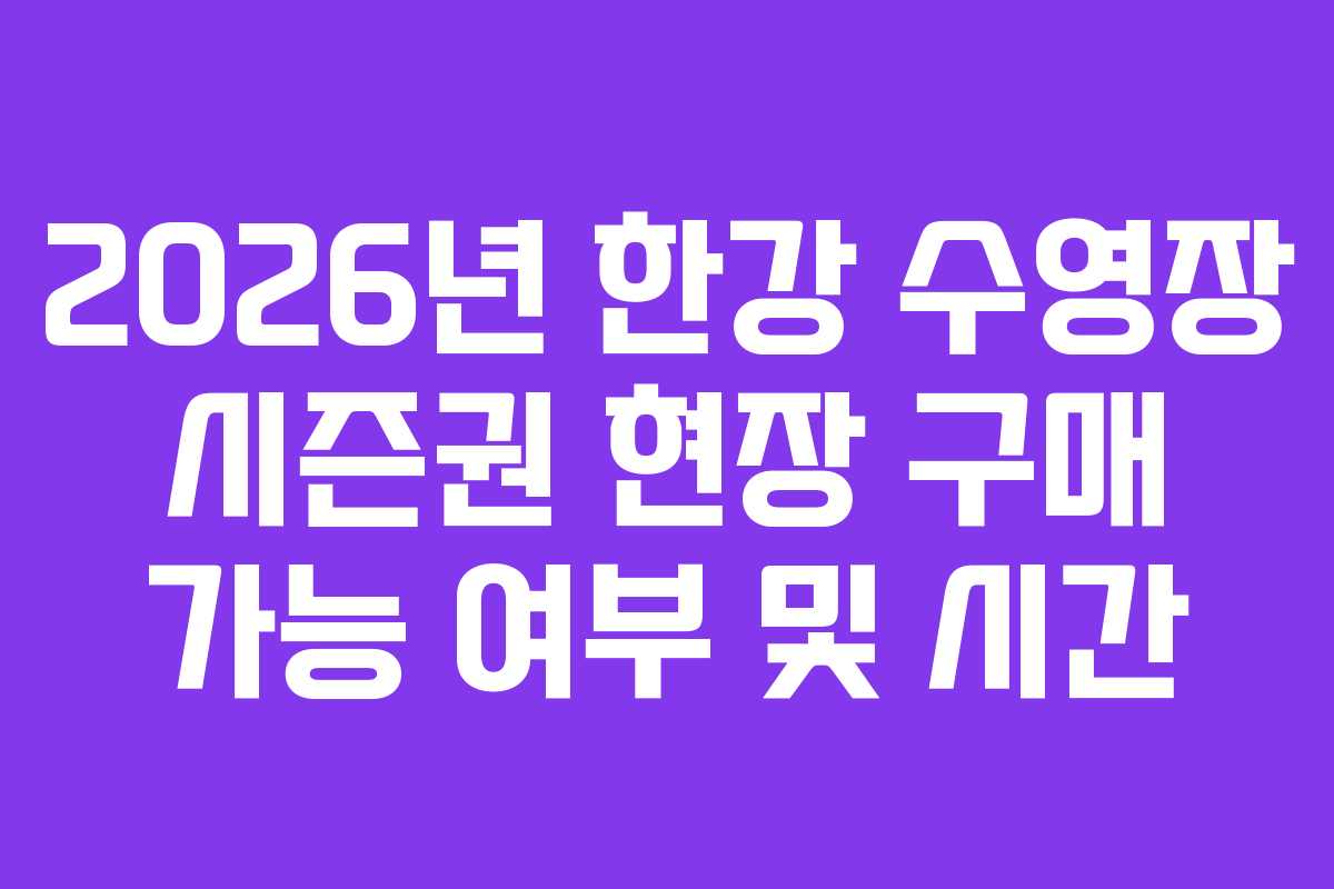 2026년 한강 수영장 시즌권 현장 구매 가능 여부 및 시간