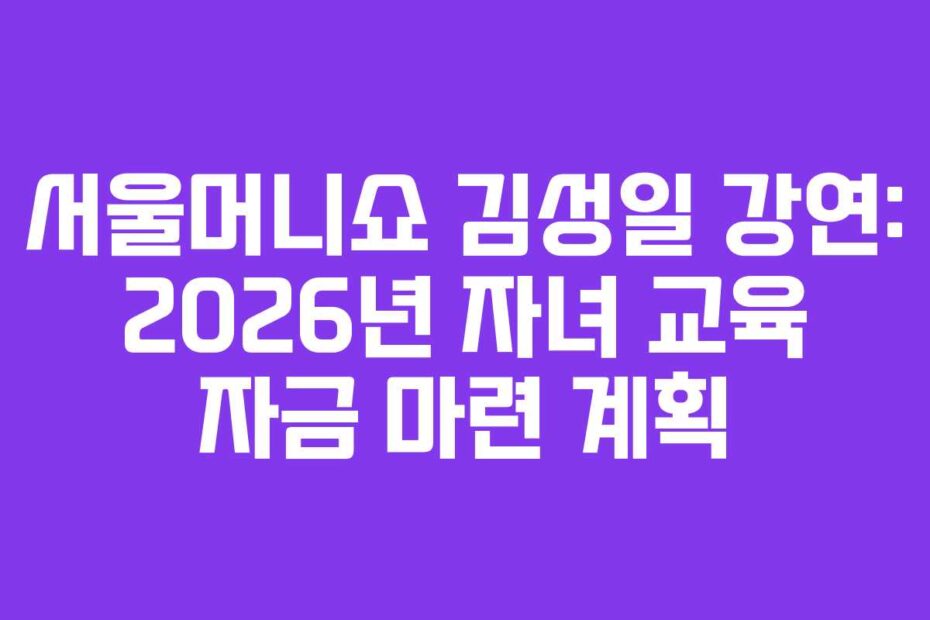 서울머니쇼-김성일-강연-2026년-자녀-교육-자금-마련-계획