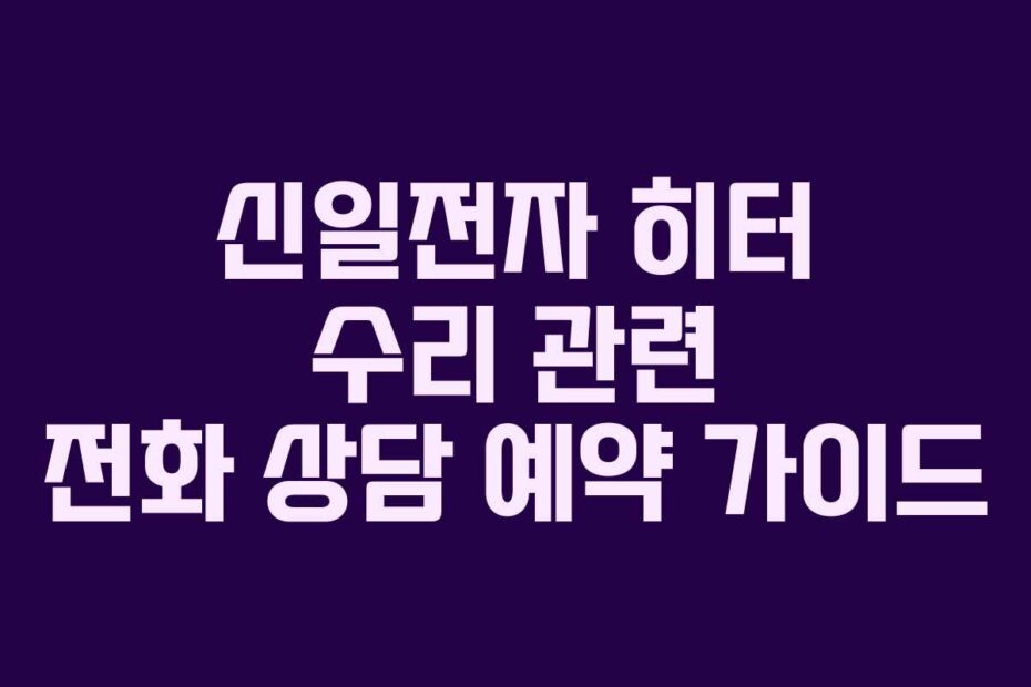 신일전자-히터-수리-관련-전화-상담-예약-가이드
