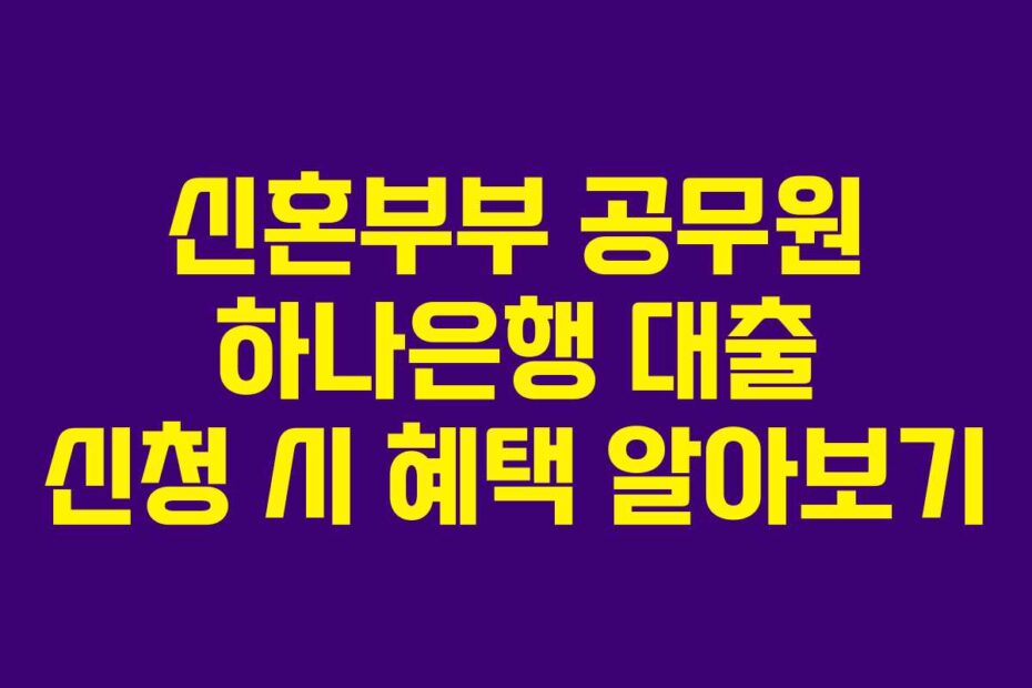 신혼부부-공무원-하나은행-대출-신청-시-혜택-알아보기