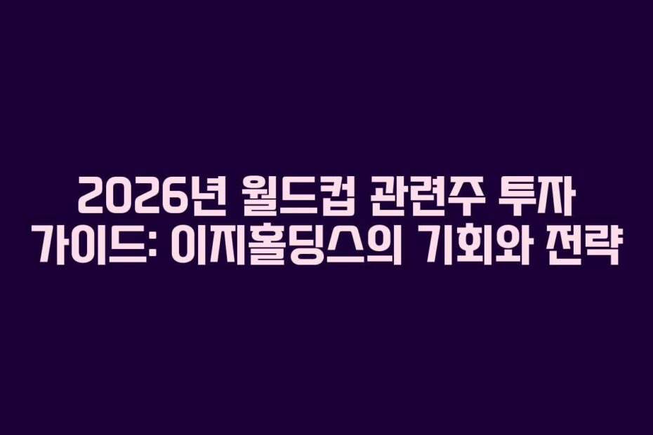 2026년-월드컵-관련주-투자-가이드-이지홀딩스의-기회와-전략