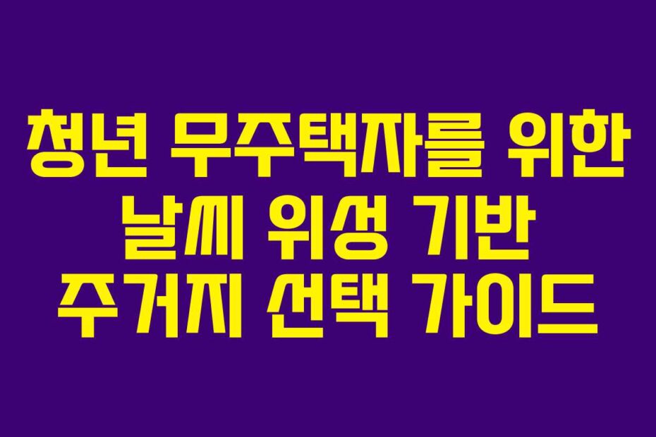 청년-무주택자를-위한-날씨-위성-기반-주거지-선택-가이드