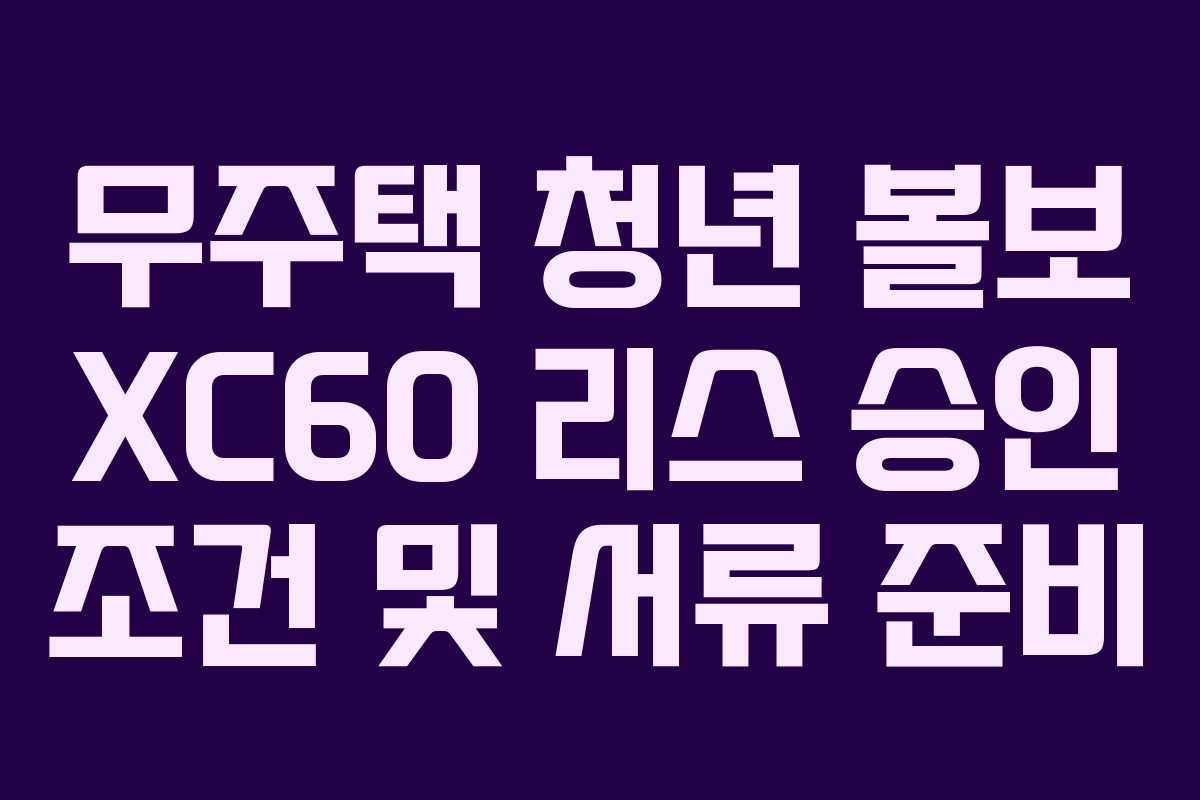 무주택 청년 볼보 XC60 리스 승인 조건 및 서류 준비