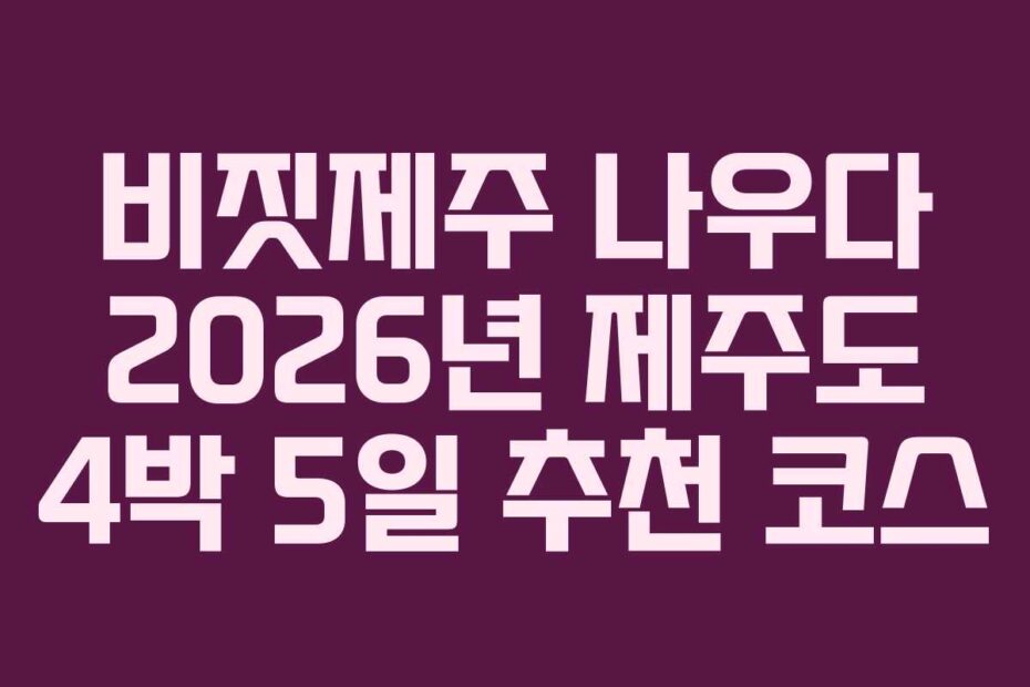 비짓제주-나우다-2026년-제주도-4박-5일-추천-코스