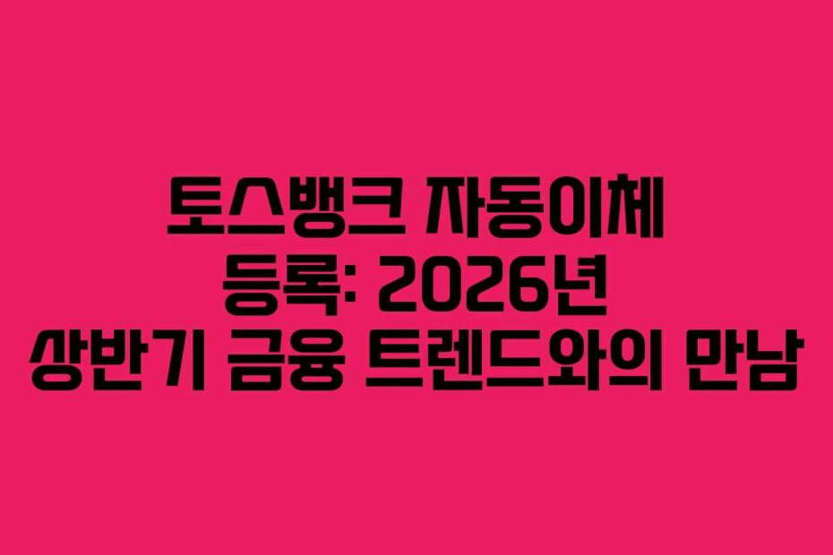 토스뱅크-자동이체-등록-2026년-상반기-금융-트렌드와의-만남