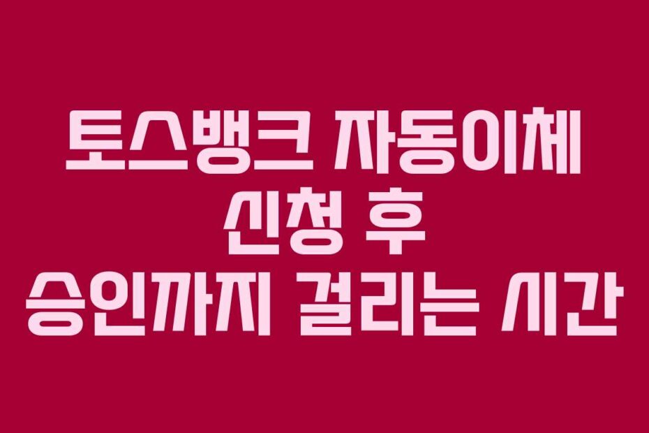 토스뱅크-자동이체-신청-후-승인까지-걸리는-시간