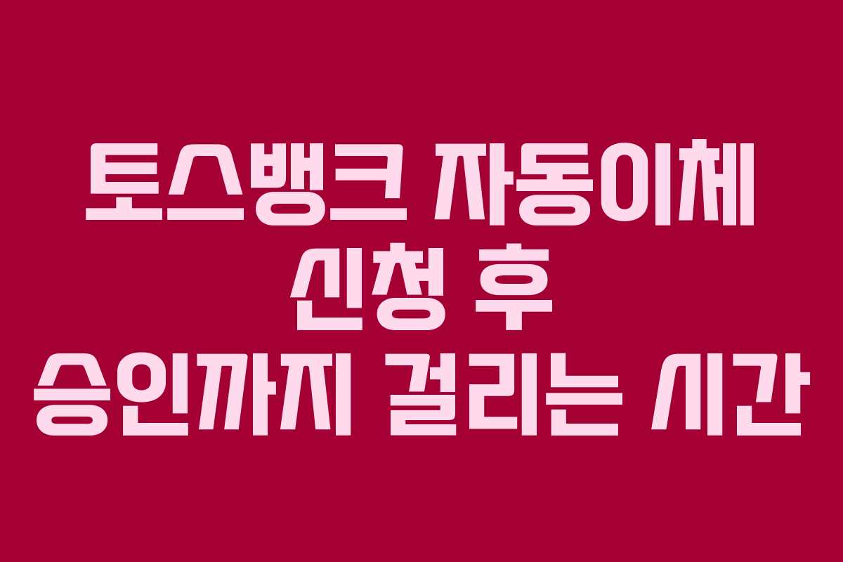토스뱅크 자동이체 신청 후 승인까지 걸리는 시간