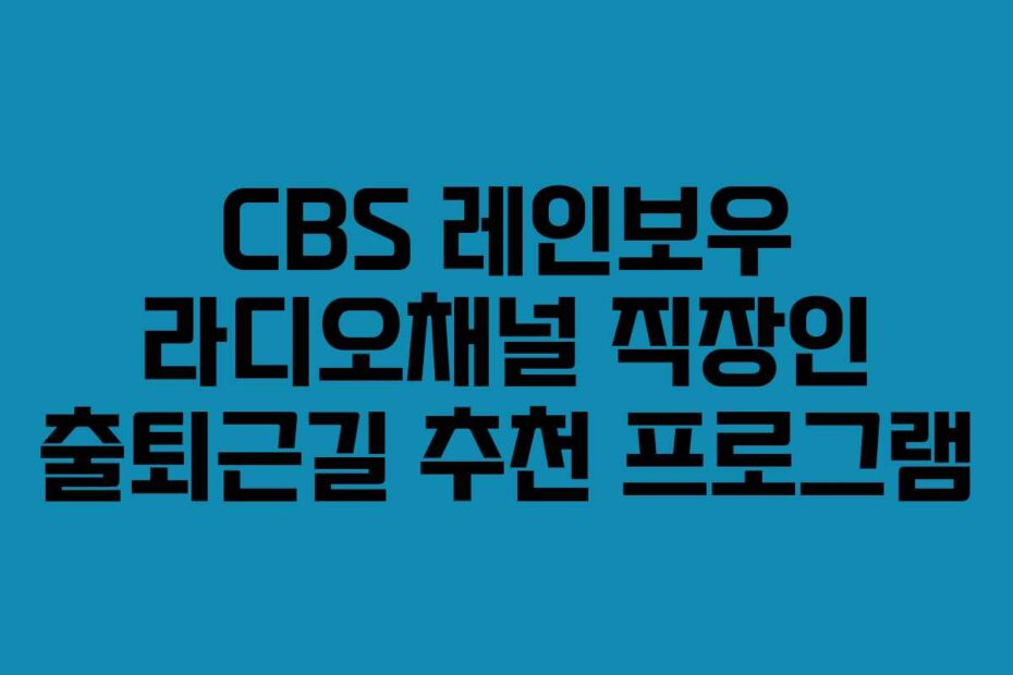 CBS-레인보우-라디오채널-직장인-출퇴근길-추천-프로그램