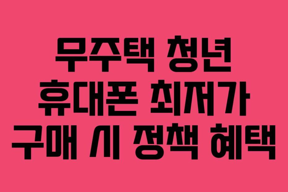 무주택-청년-휴대폰-최저가-구매-시-정책-혜택