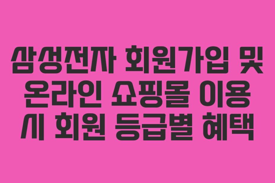 삼성전자-회원가입-및-온라인-쇼핑몰-이용-시-회원-등급별-혜택