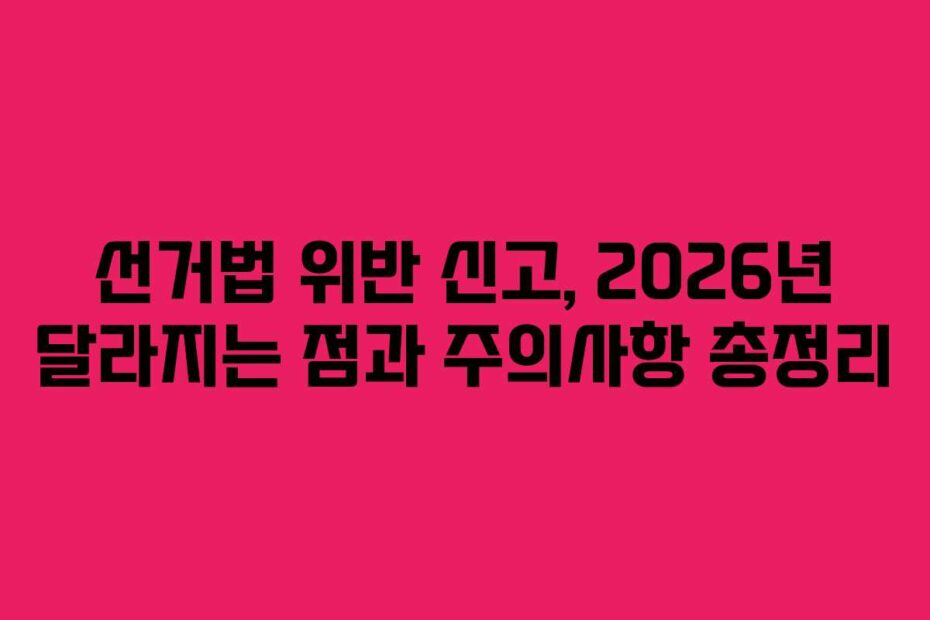 선거법-위반-신고,-2026년-달라지는-점과-주의사항-총정리