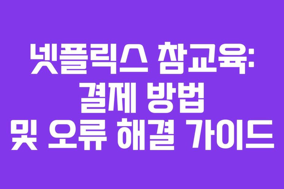 넷플릭스-참교육-결제-방법-및-오류-해결-가이드