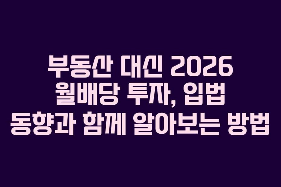 부동산-대신-2026-월배당-투자,-입법-동향과-함께-알아보는-방법