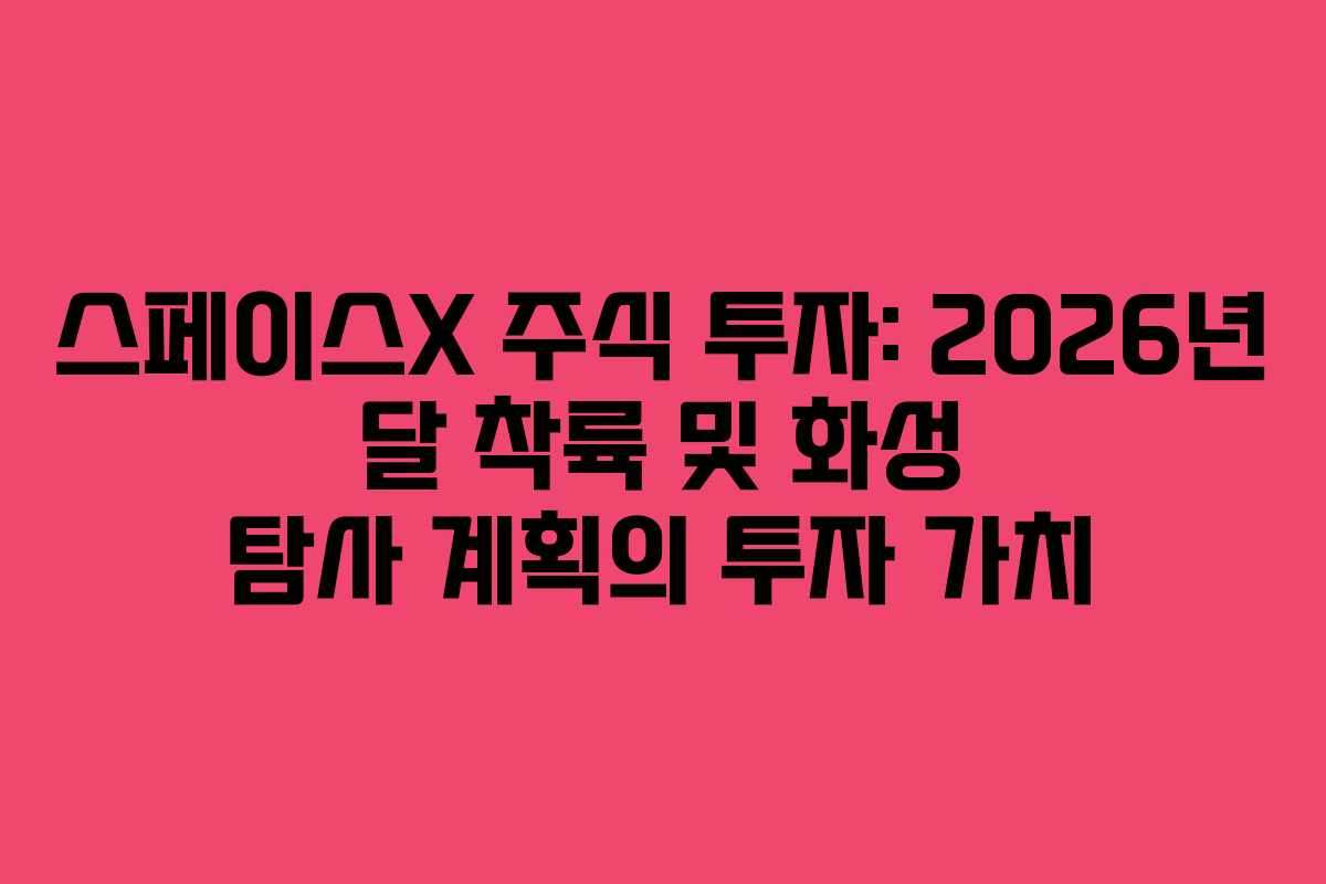 스페이스X 주식 투자: 2026년 달 착륙 및 화성 탐사 계획의 투자 가치