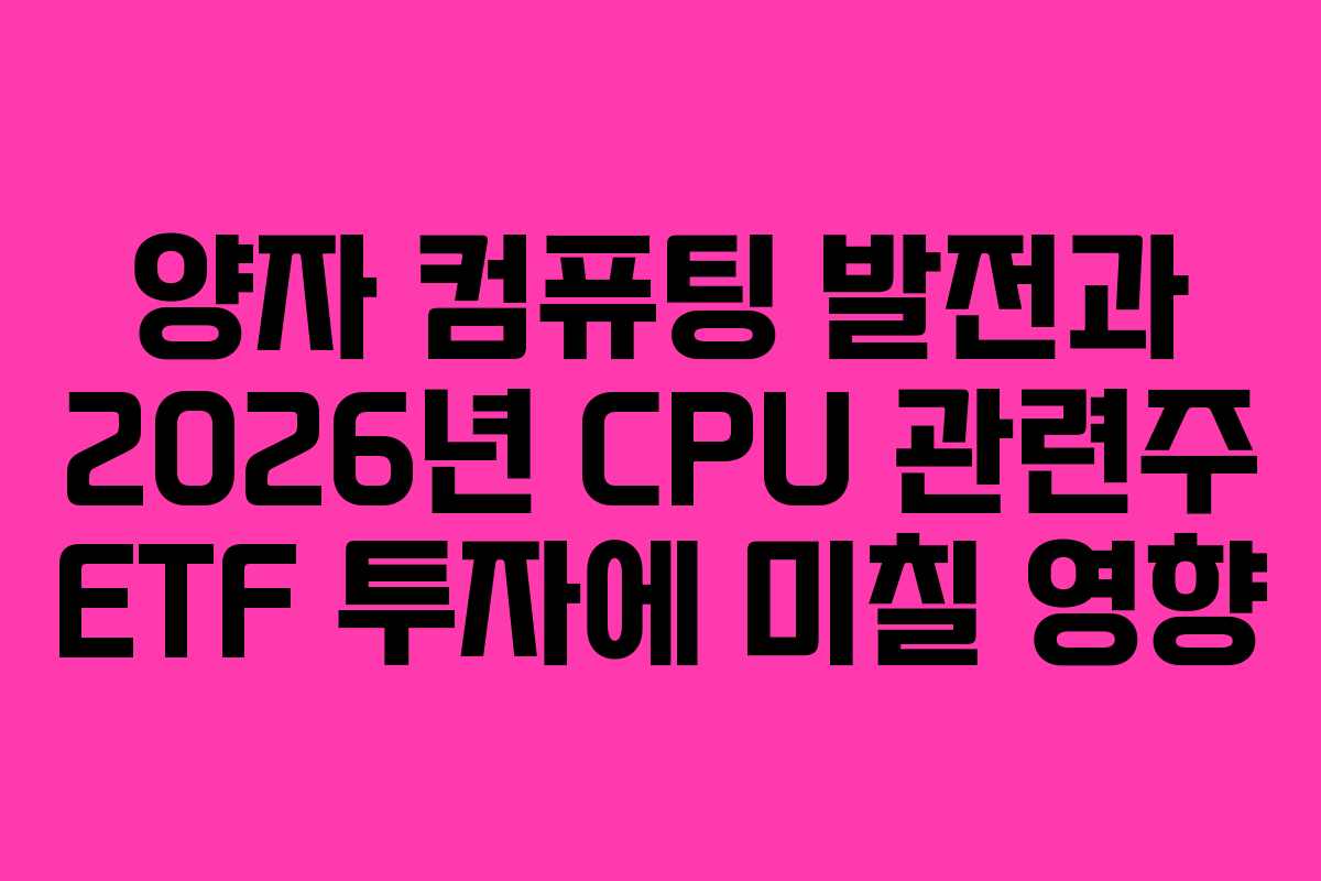 양자 컴퓨팅 발전과 2026년 CPU 관련주 ETF 투자에 미칠 영향