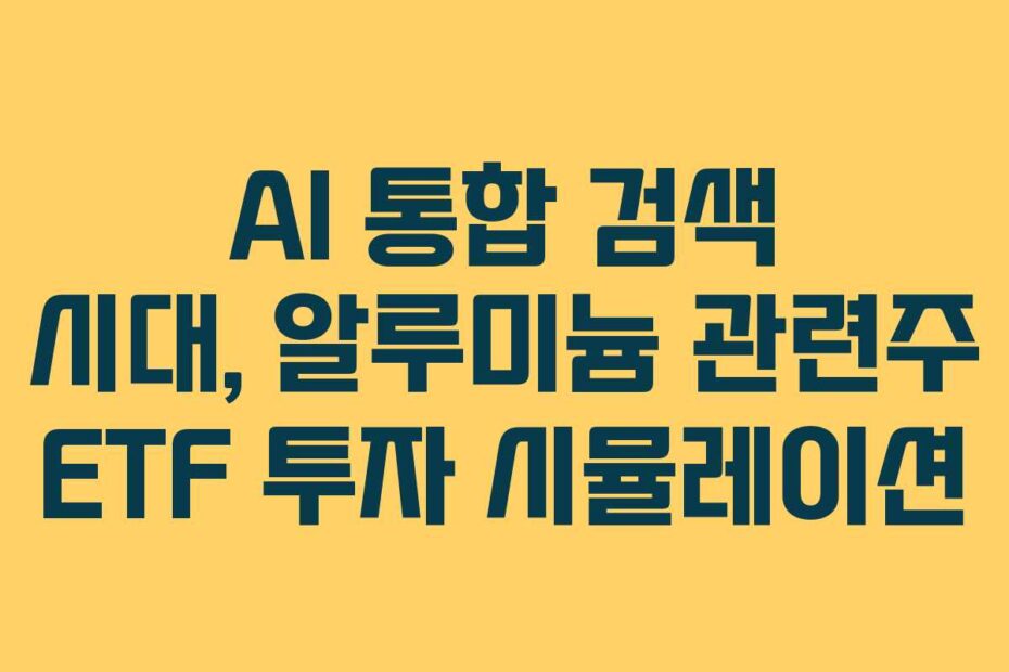 AI-통합-검색-시대,-알루미늄-관련주-ETF-투자-시뮬레이션