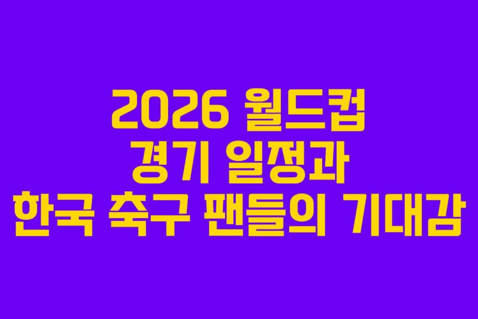 2026-월드컵-경기-일정과-한국-축구-팬들의-기대감
