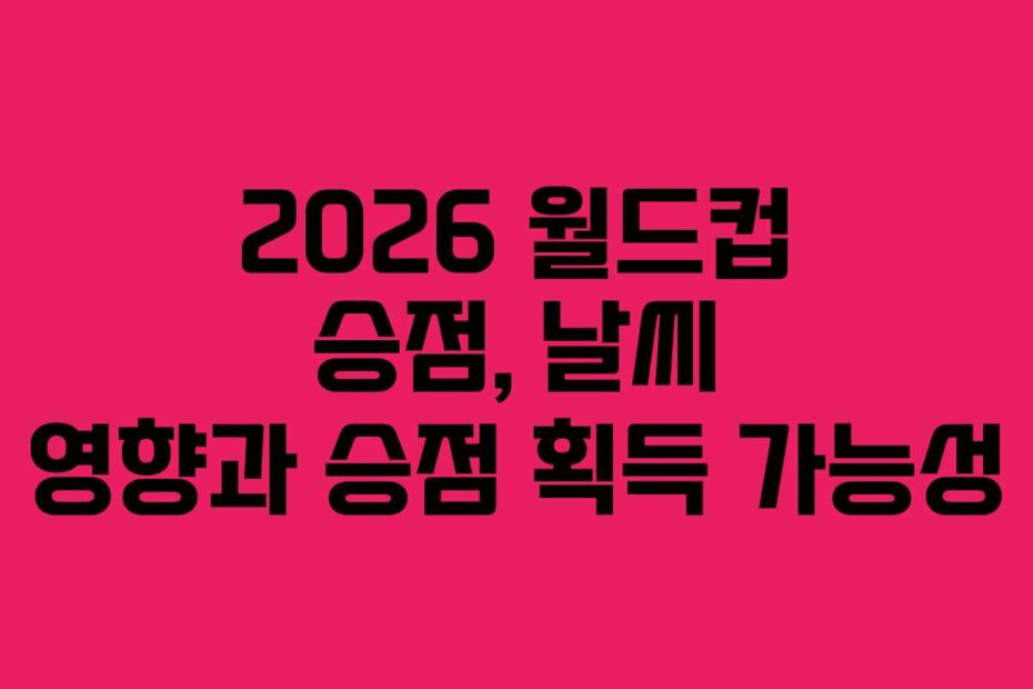 2026-월드컵-승점,-날씨-영향과-승점-획득-가능성