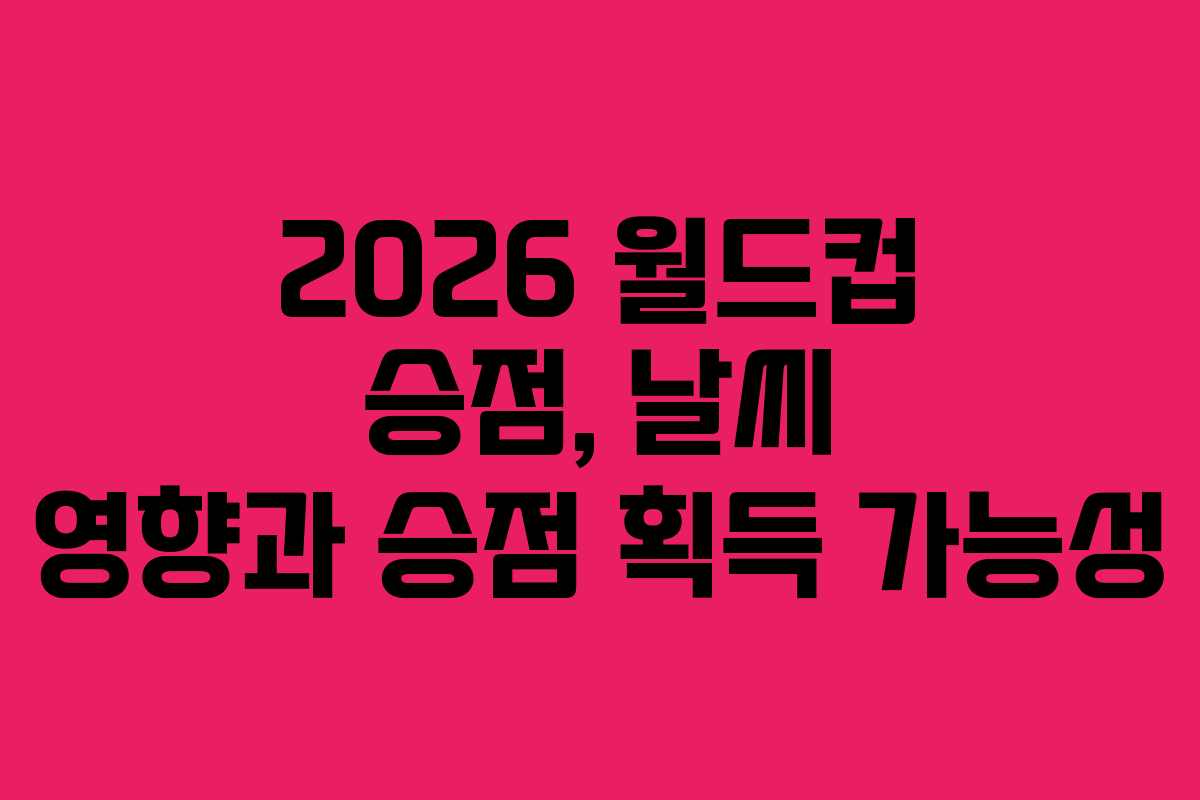2026 월드컵 승점, 날씨 영향과 승점 획득 가능성