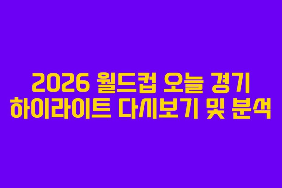 2026-월드컵-오늘-경기-하이라이트-다시보기-및-분석