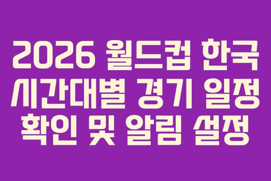 2026-월드컵-한국-시간대별-경기-일정-확인-및-알림-설정