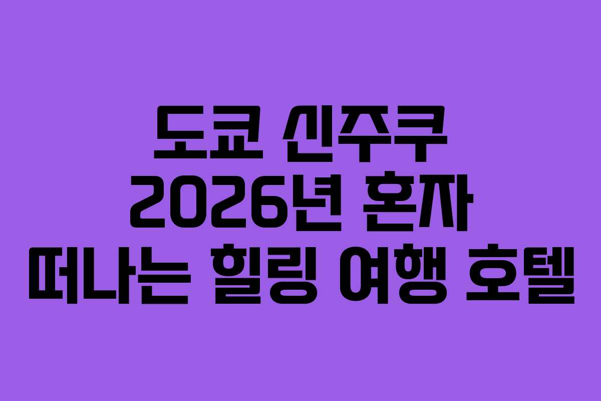 도쿄 신주쿠 2026년 혼자 떠나는 힐링 여행 호텔