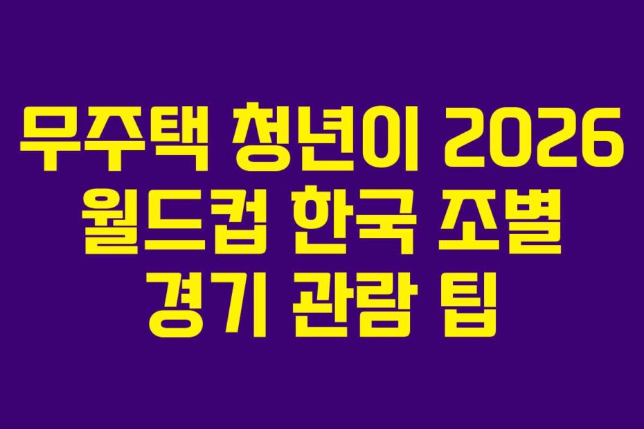 무주택-청년이-2026-월드컵-한국-조별-경기-관람-팁