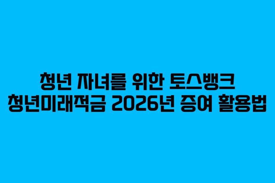 청년-자녀를-위한-토스뱅크-청년미래적금-2026년-증여-활용법