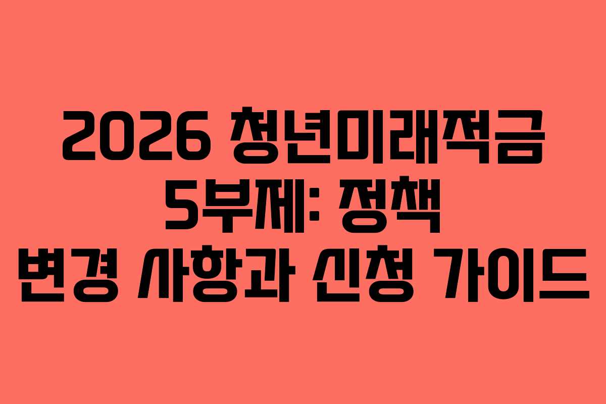 2026 청년미래적금 5부제: 정책 변경 사항과 신청 가이드