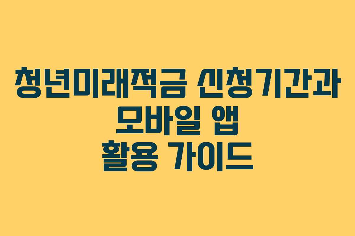 청년미래적금 신청기간과 모바일 앱 활용 가이드